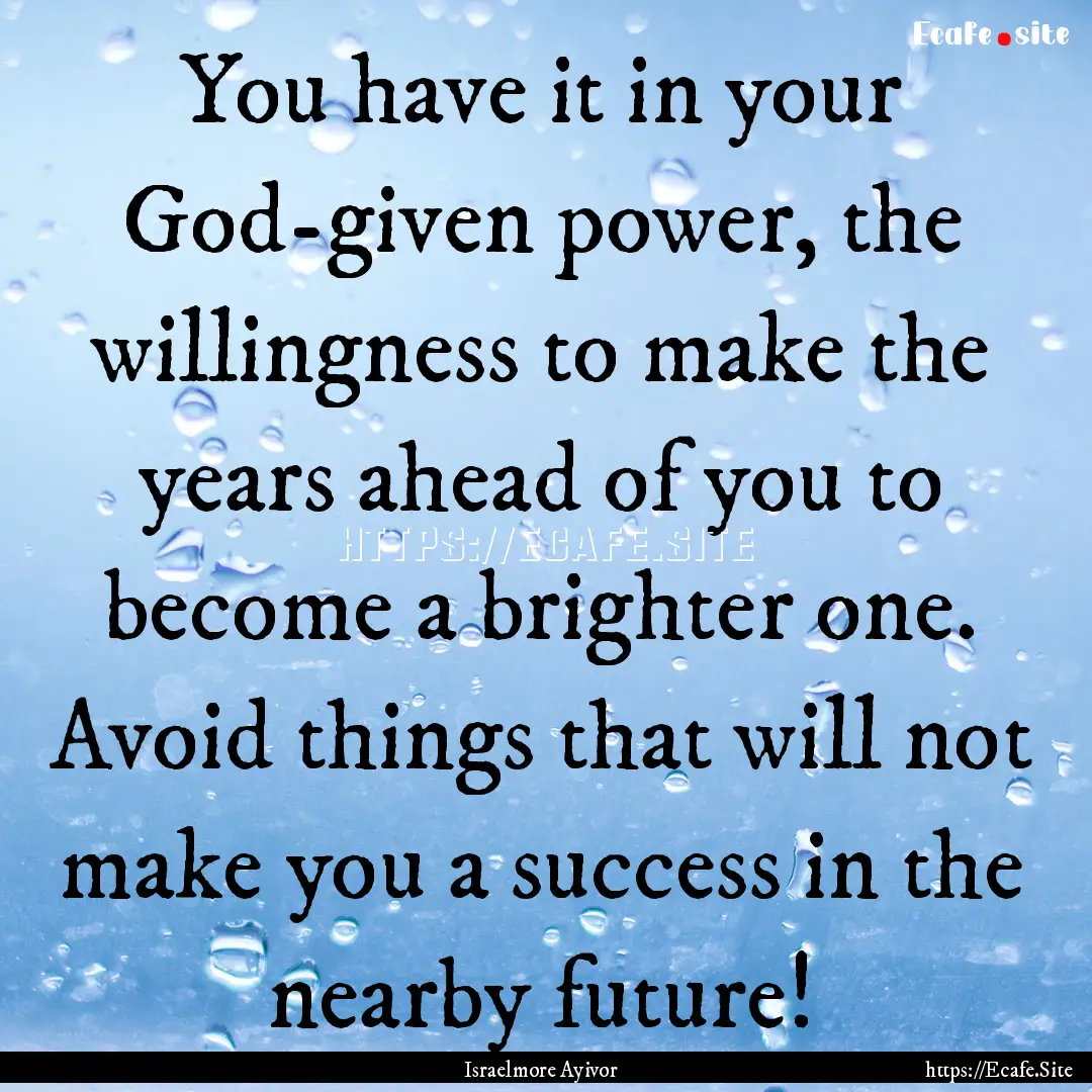 You have it in your God-given power, the.... : Quote by Israelmore Ayivor