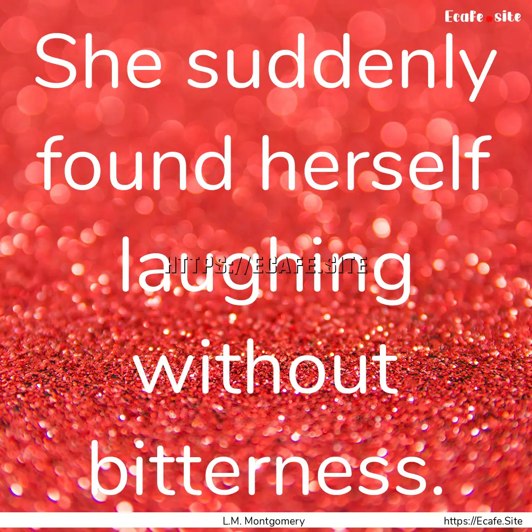 She suddenly found herself laughing without.... : Quote by L.M. Montgomery