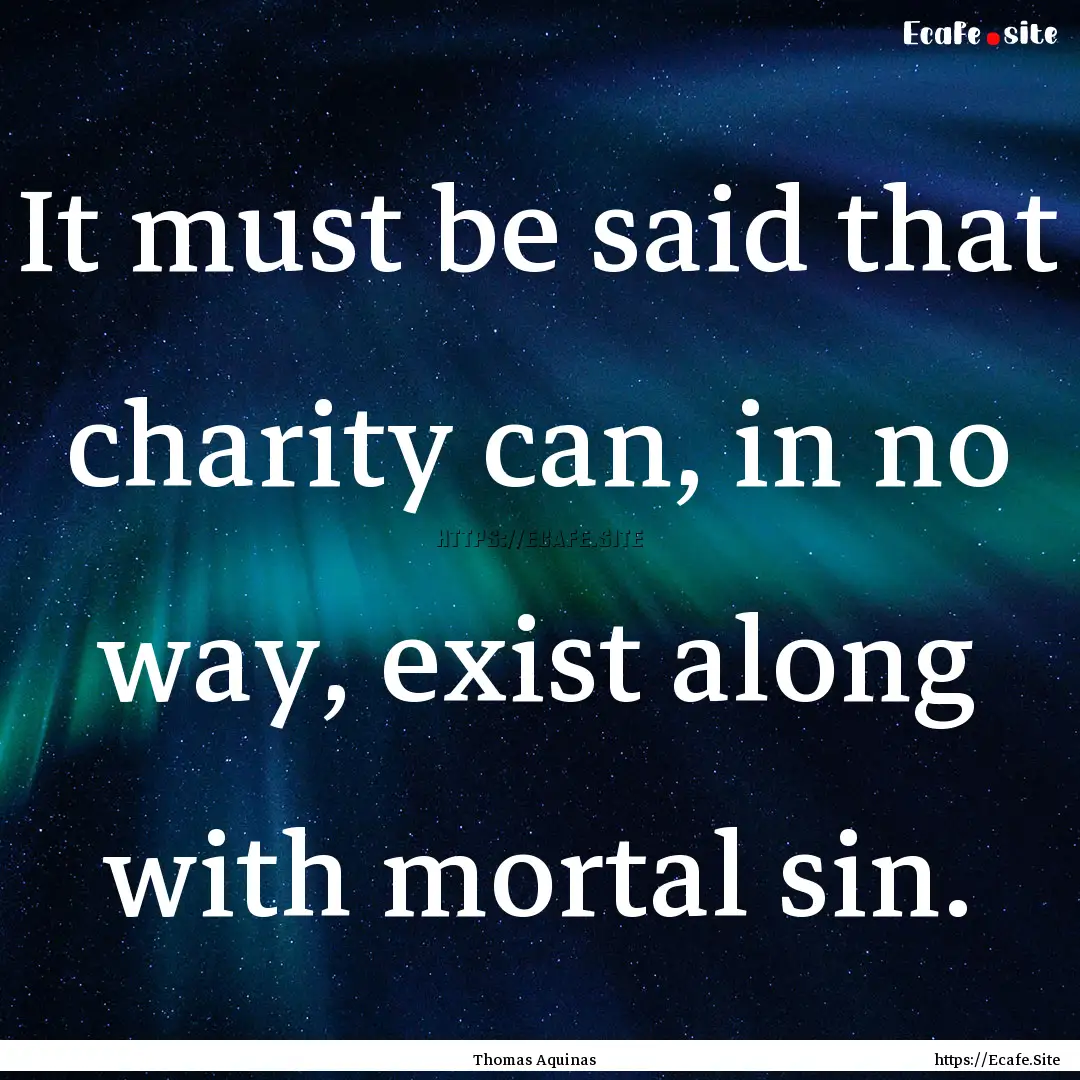 It must be said that charity can, in no way,.... : Quote by Thomas Aquinas