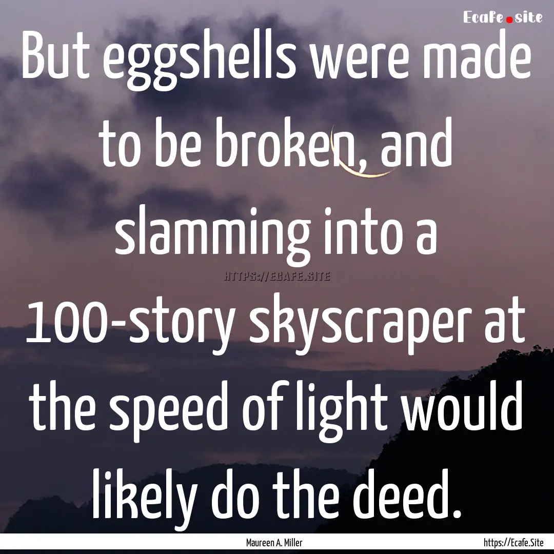 But eggshells were made to be broken, and.... : Quote by Maureen A. Miller