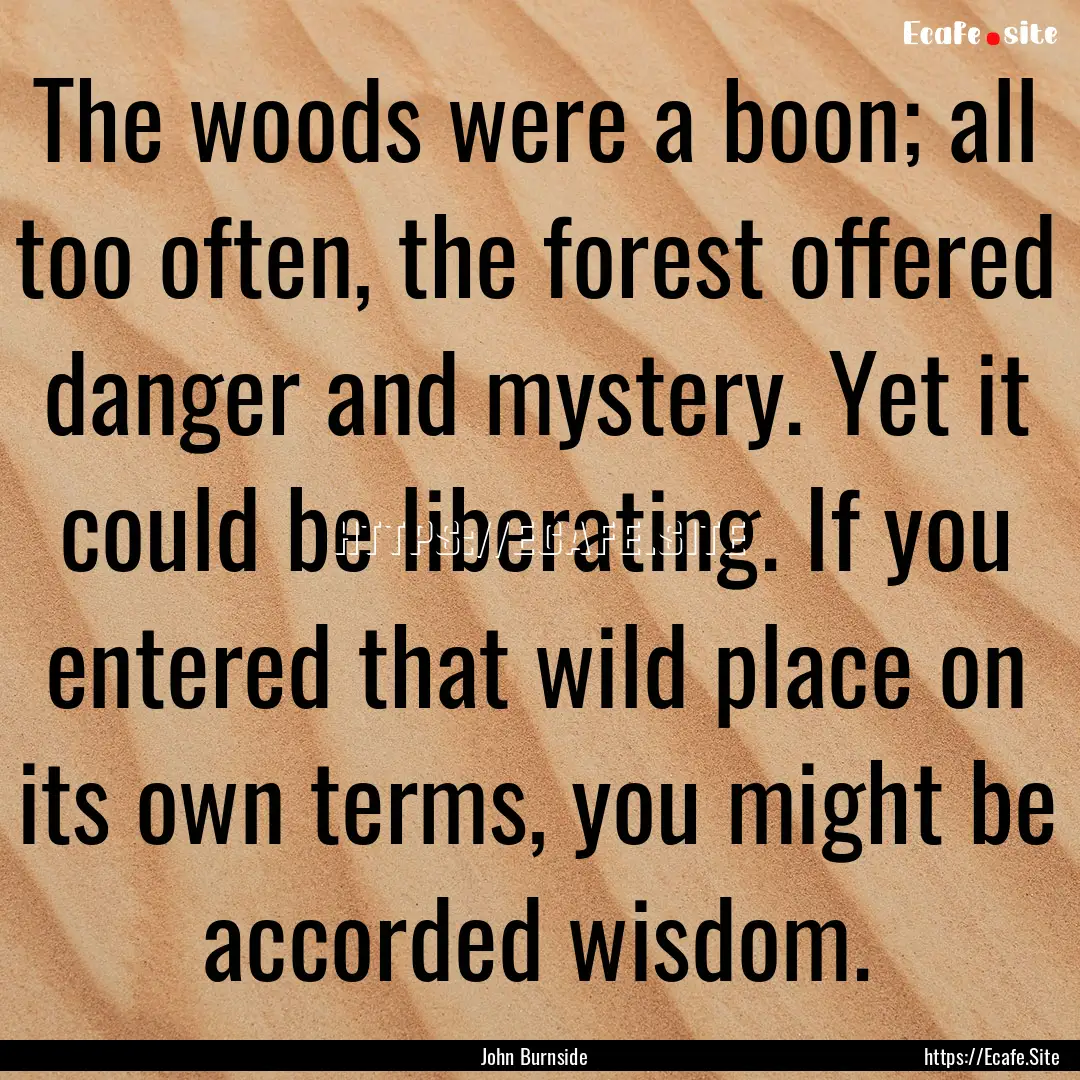 The woods were a boon; all too often, the.... : Quote by John Burnside