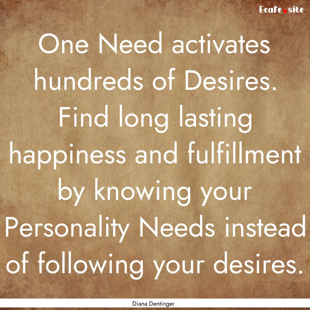 One Need activates hundreds of Desires. Find.... : Quote by Diana Dentinger