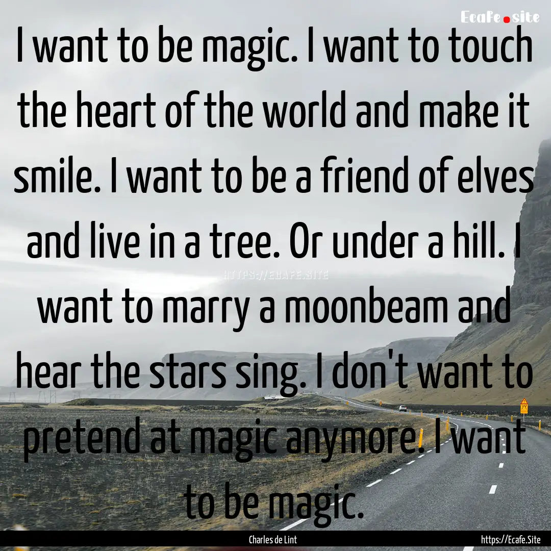 I want to be magic. I want to touch the heart.... : Quote by Charles de Lint