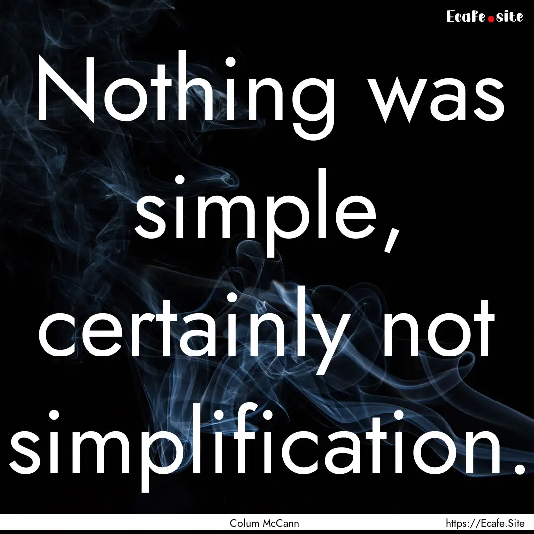 Nothing was simple, certainly not simplification..... : Quote by Colum McCann