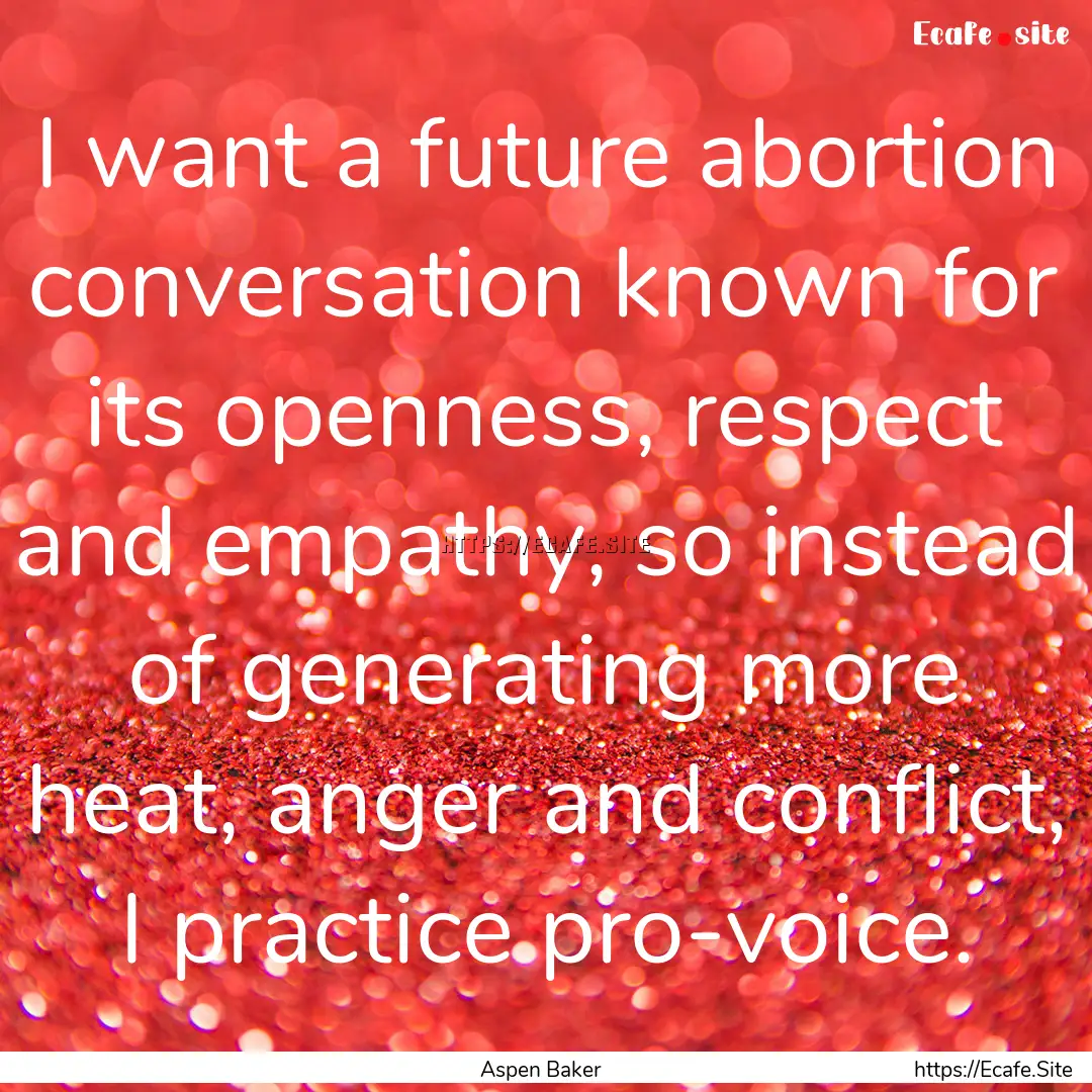 I want a future abortion conversation known.... : Quote by Aspen Baker