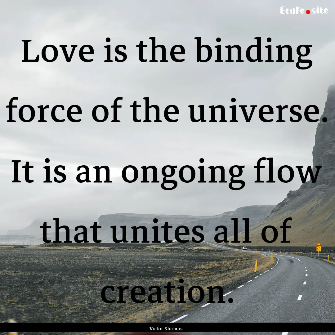 Love is the binding force of the universe..... : Quote by Victor Shamas