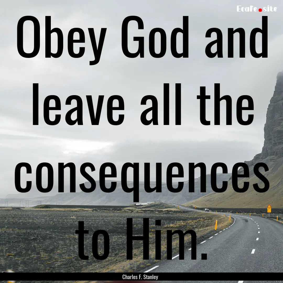 Obey God and leave all the consequences to.... : Quote by Charles F. Stanley