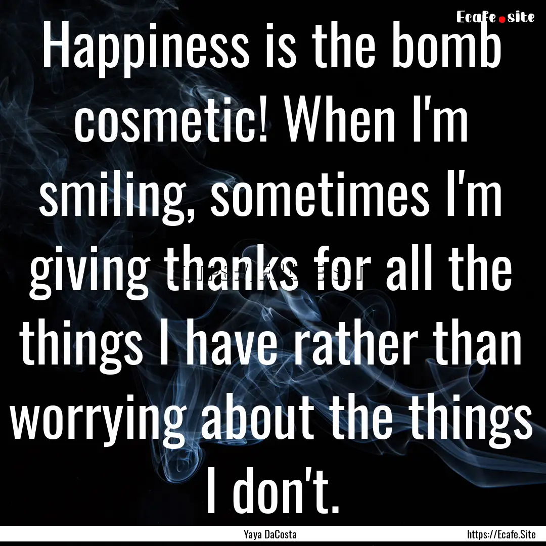 Happiness is the bomb cosmetic! When I'm.... : Quote by Yaya DaCosta