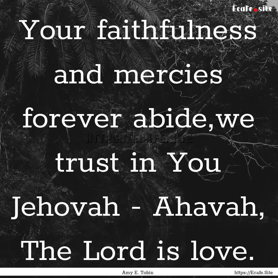 Your faithfulness and mercies forever abide,we.... : Quote by Amy E. Tobin