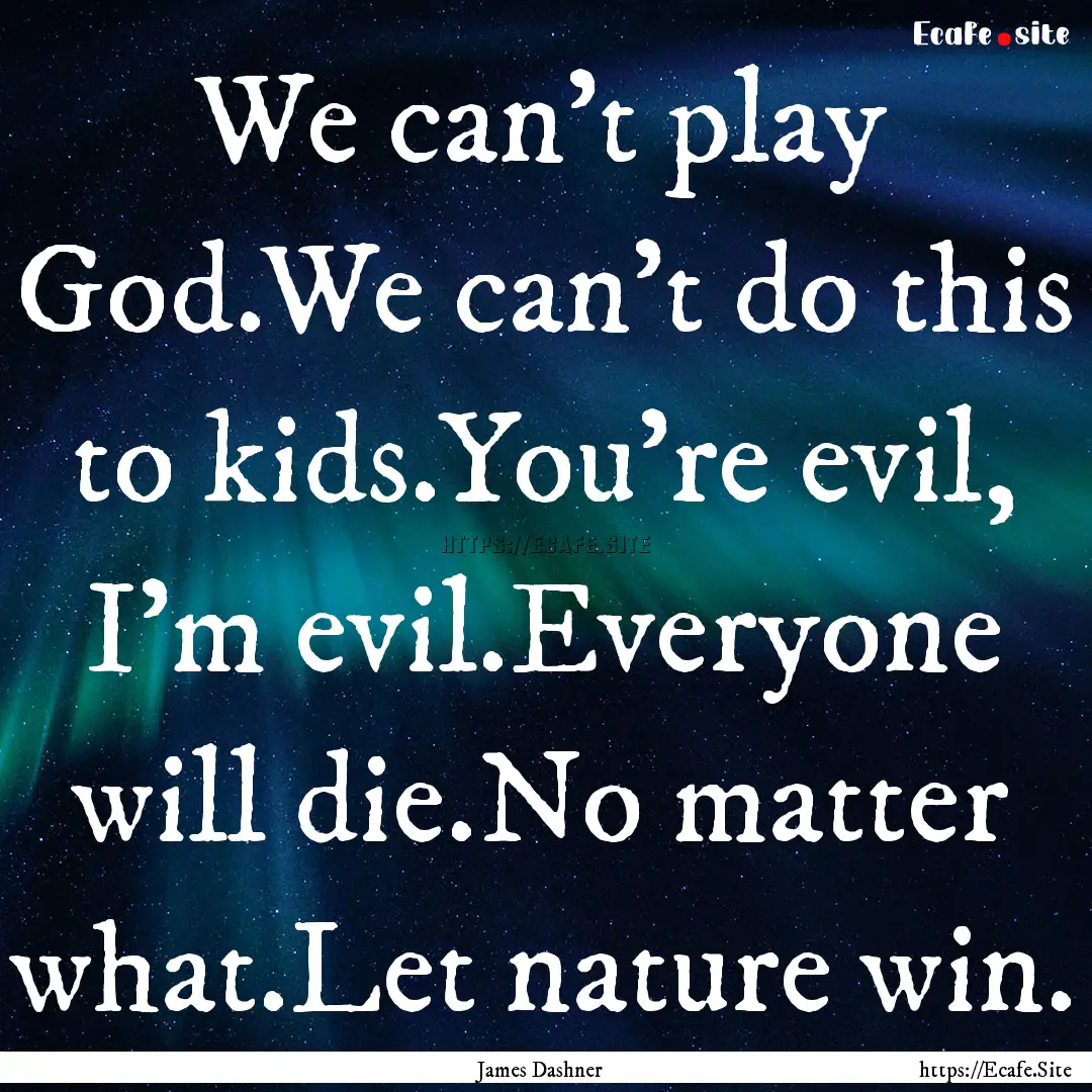 We can't play God.We can't do this to kids.You're.... : Quote by James Dashner