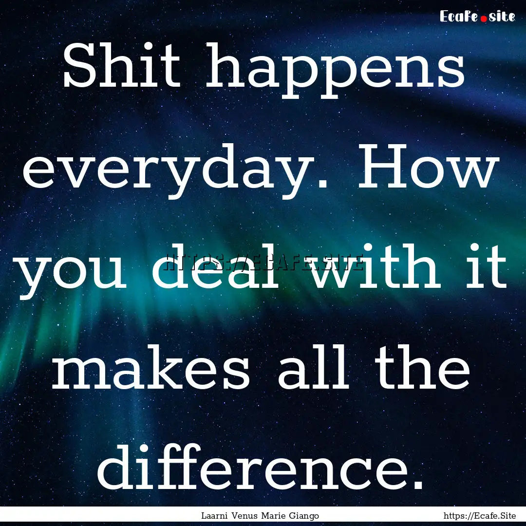 Shit happens everyday. How you deal with.... : Quote by Laarni Venus Marie Giango