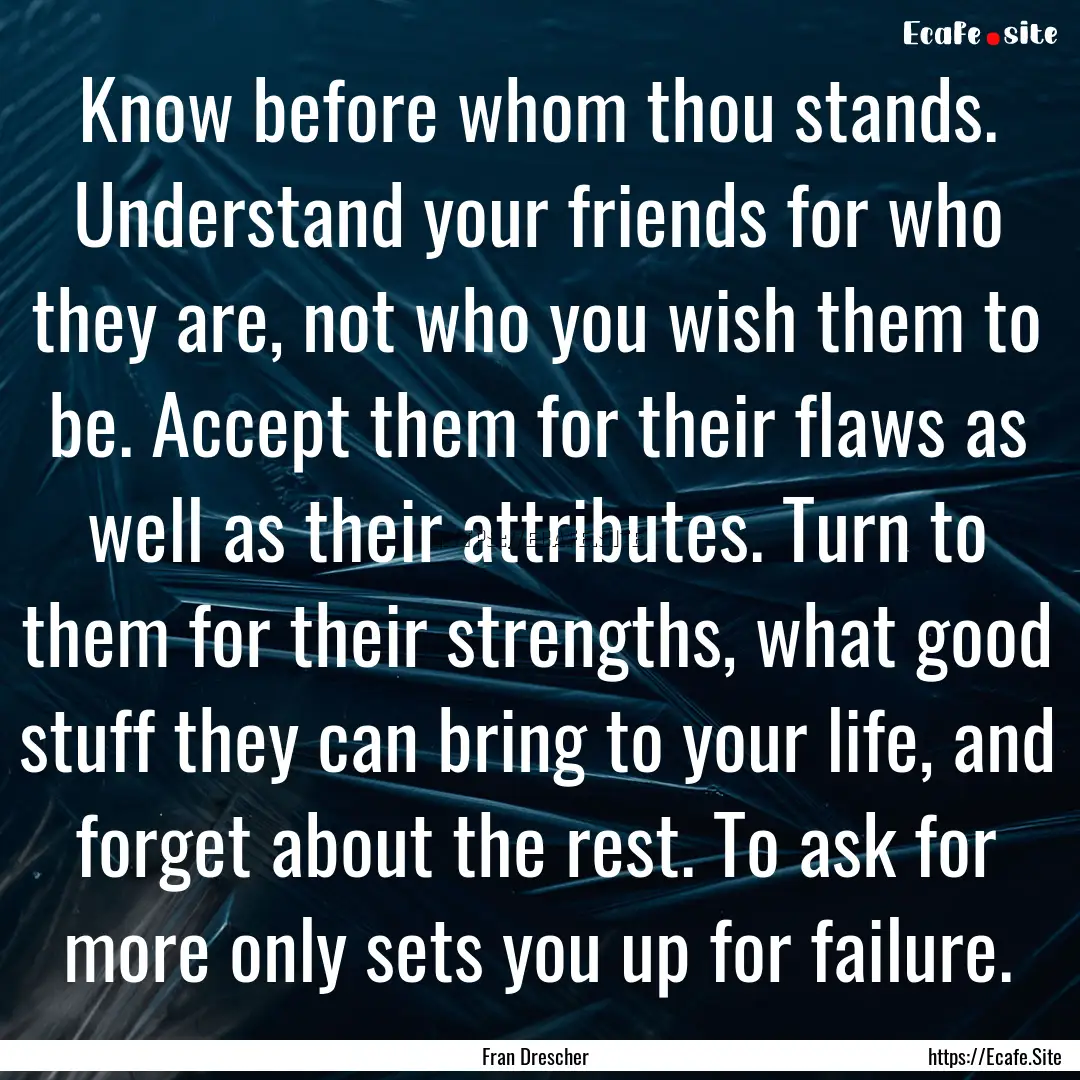 Know before whom thou stands. Understand.... : Quote by Fran Drescher