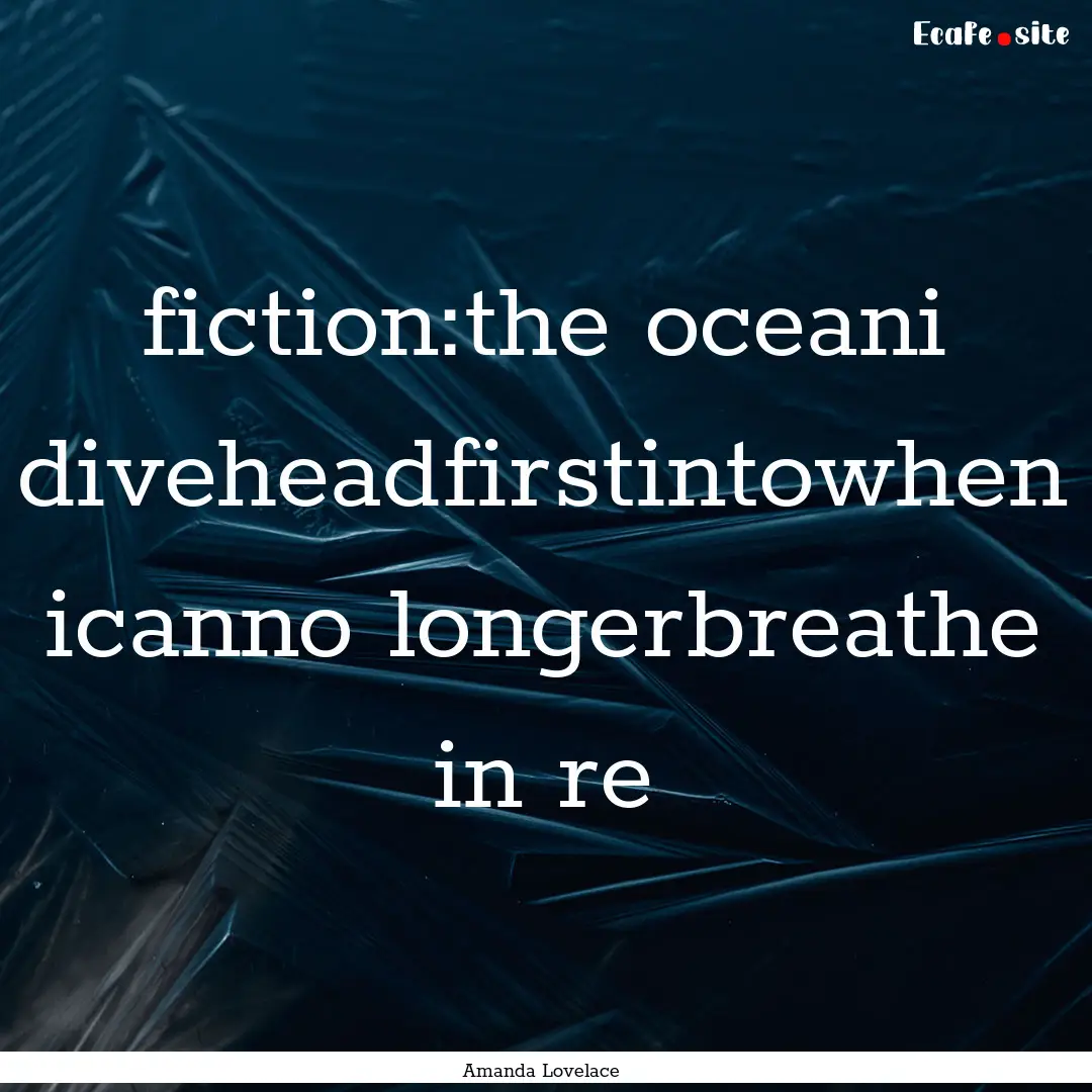 fiction:the oceani diveheadfirstintowhen.... : Quote by Amanda Lovelace