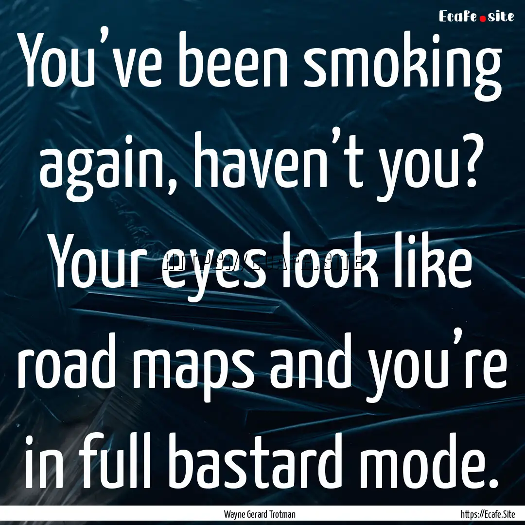 You’ve been smoking again, haven’t you?.... : Quote by Wayne Gerard Trotman