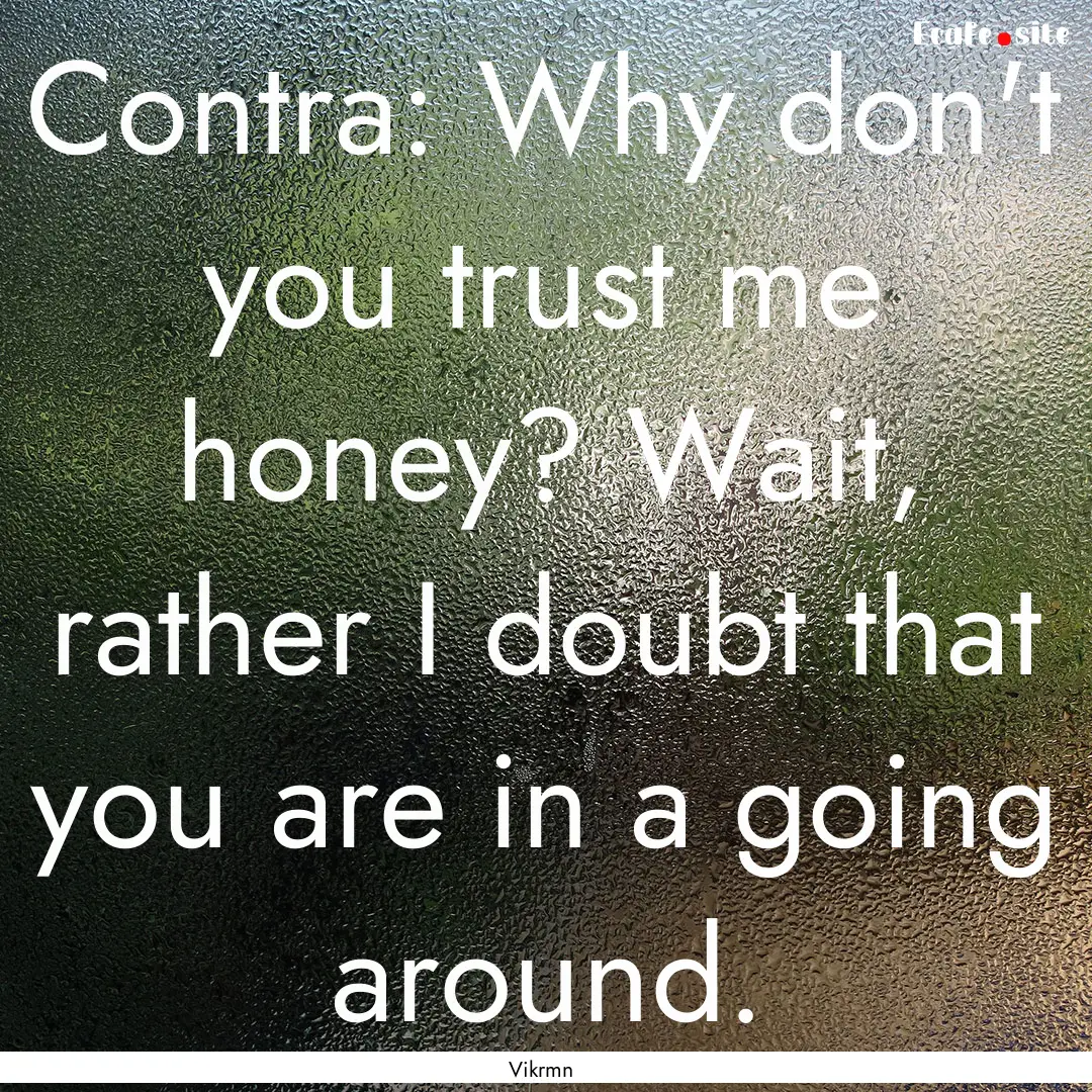 Contra: Why don't you trust me honey? Wait,.... : Quote by Vikrmn