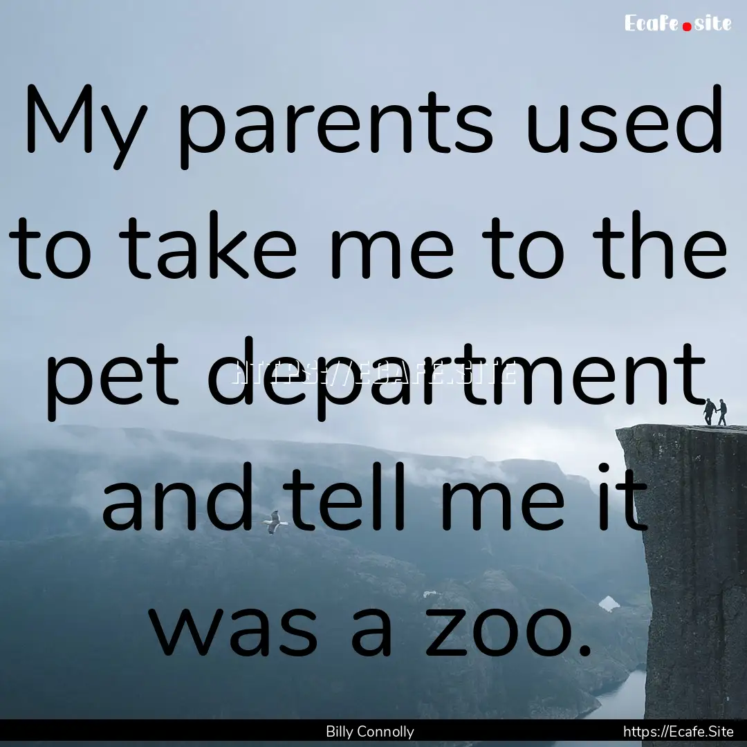 My parents used to take me to the pet department.... : Quote by Billy Connolly