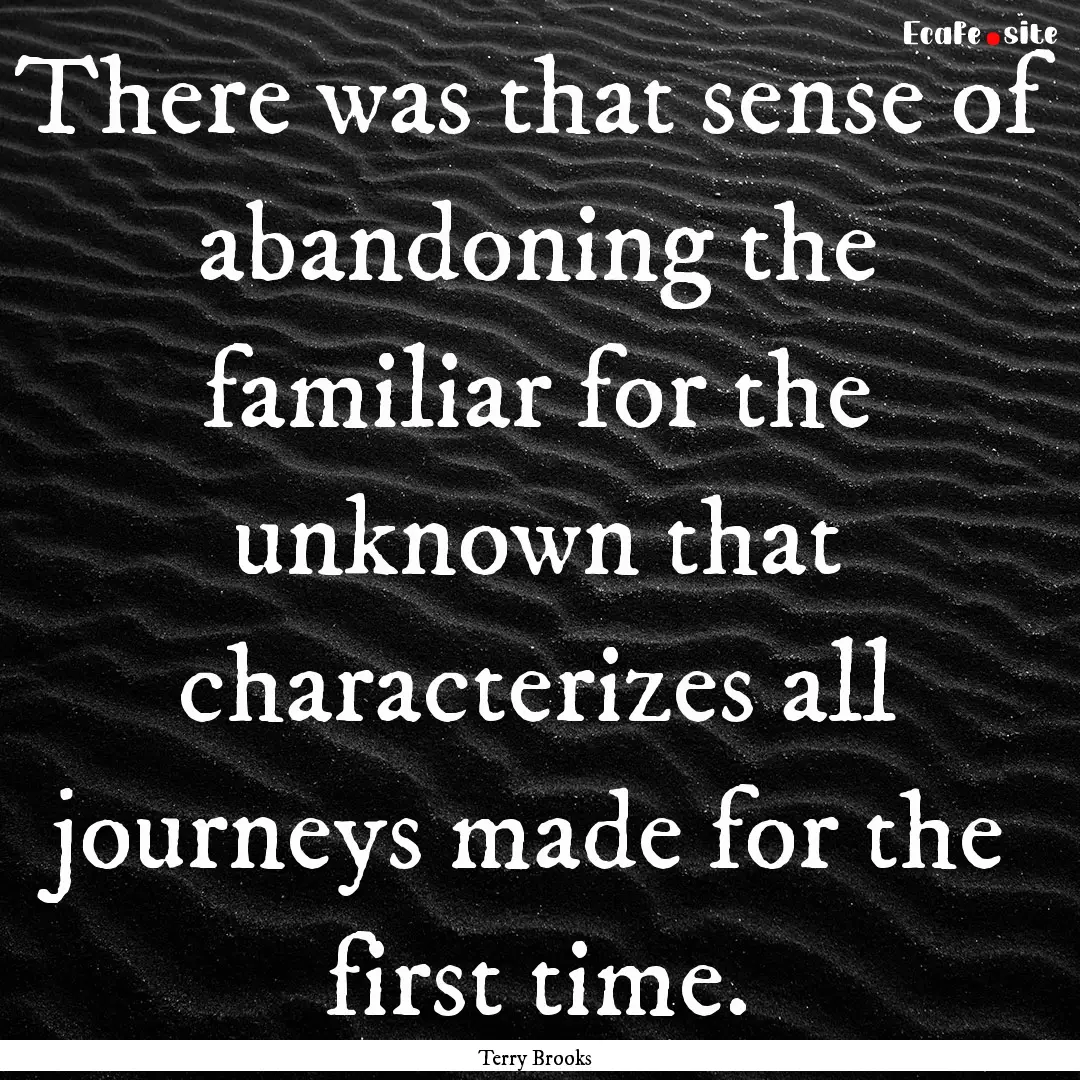 There was that sense of abandoning the familiar.... : Quote by Terry Brooks