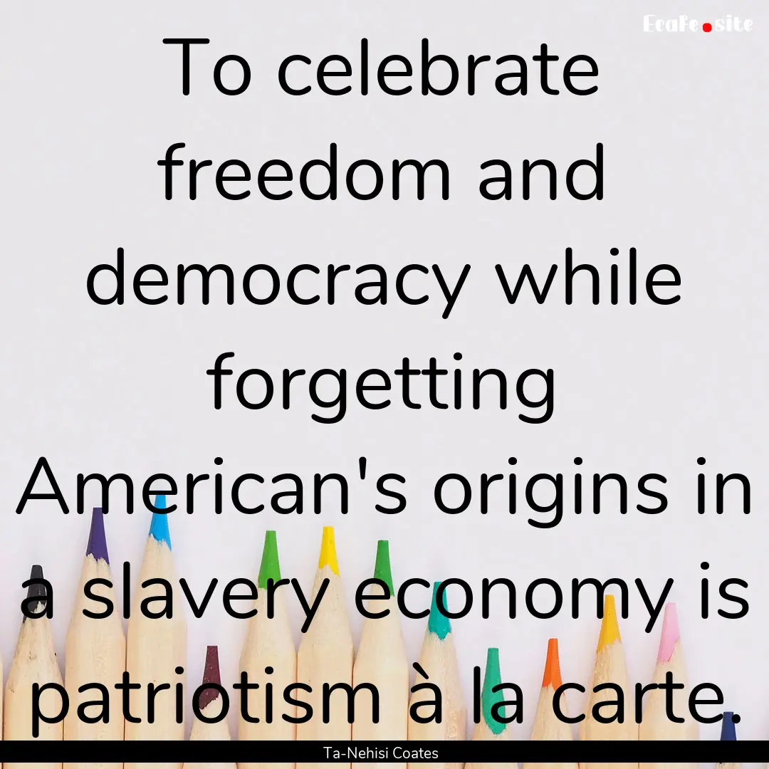 To celebrate freedom and democracy while.... : Quote by Ta-Nehisi Coates