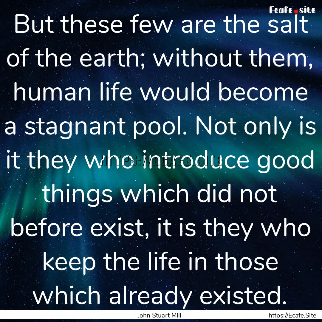 But these few are the salt of the earth;.... : Quote by John Stuart Mill