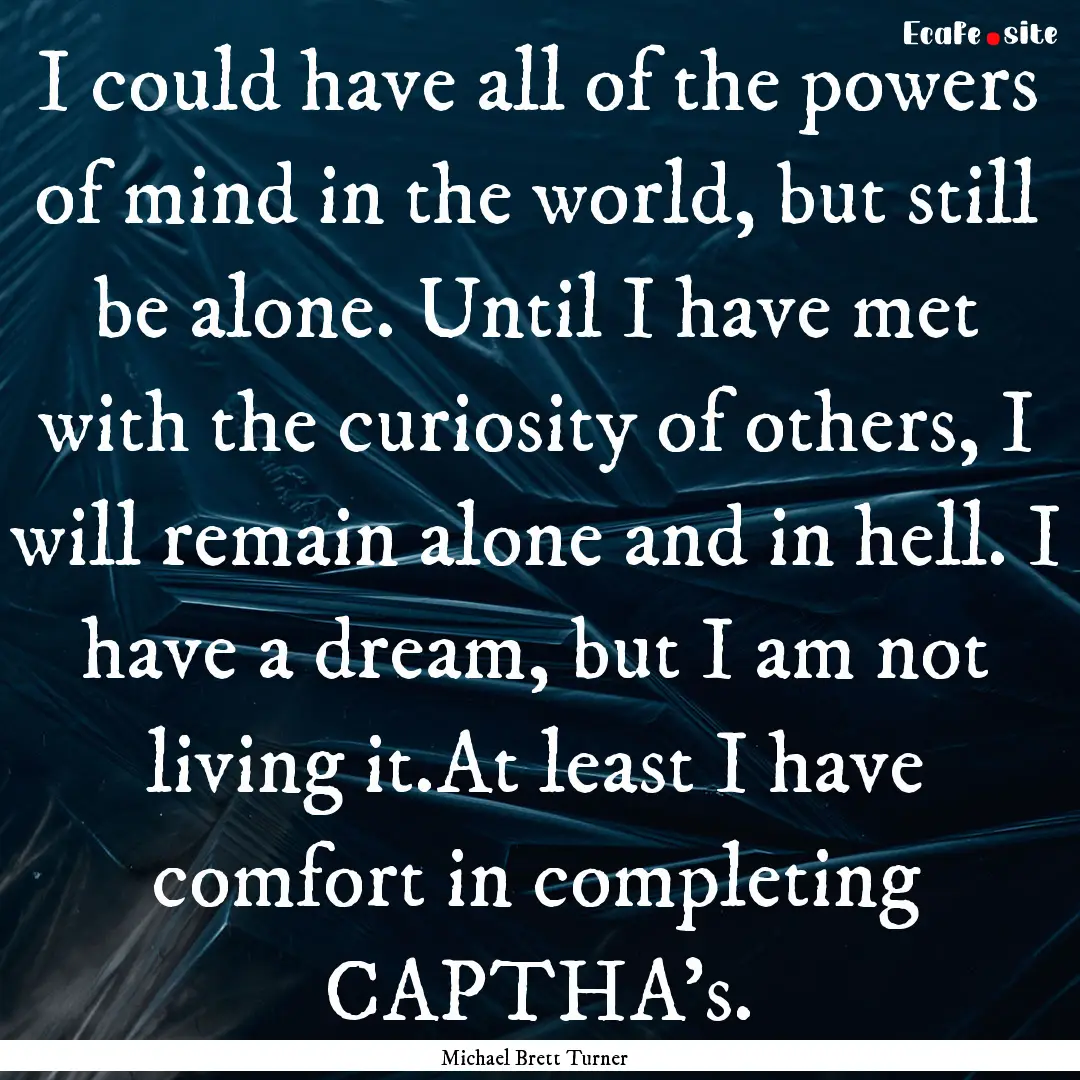 I could have all of the powers of mind in.... : Quote by Michael Brett Turner