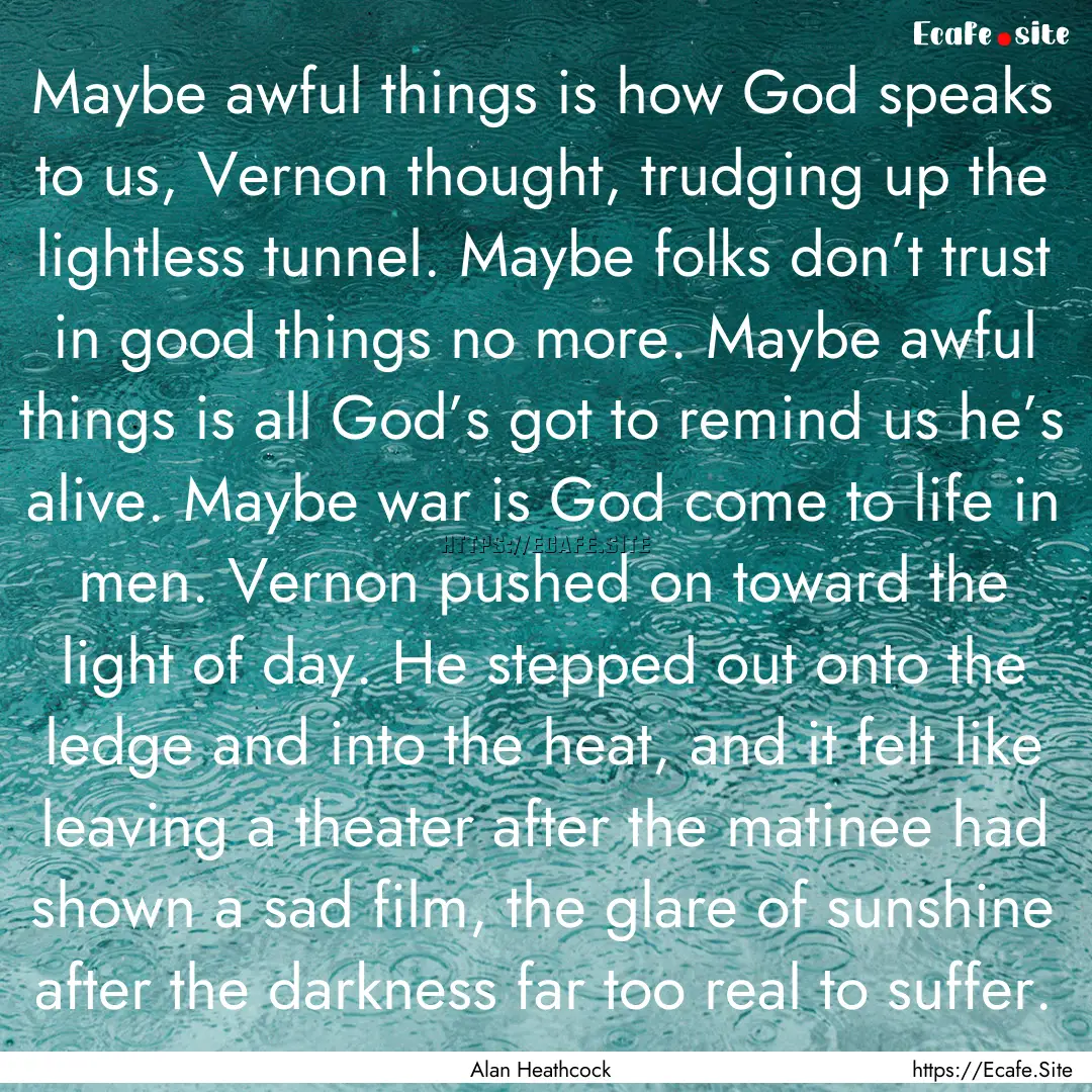 Maybe awful things is how God speaks to us,.... : Quote by Alan Heathcock