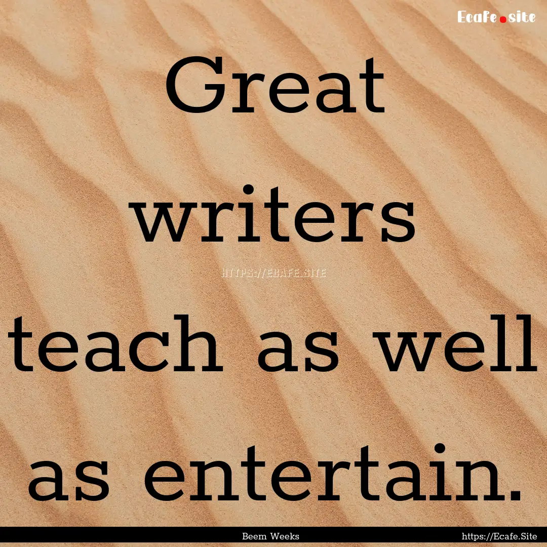 Great writers teach as well as entertain..... : Quote by Beem Weeks