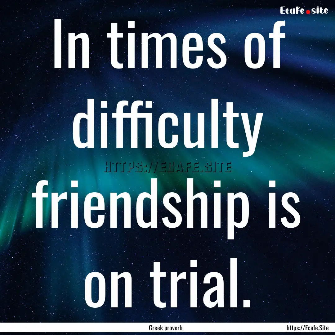 In times of difficulty friendship is on trial..... : Quote by Greek proverb