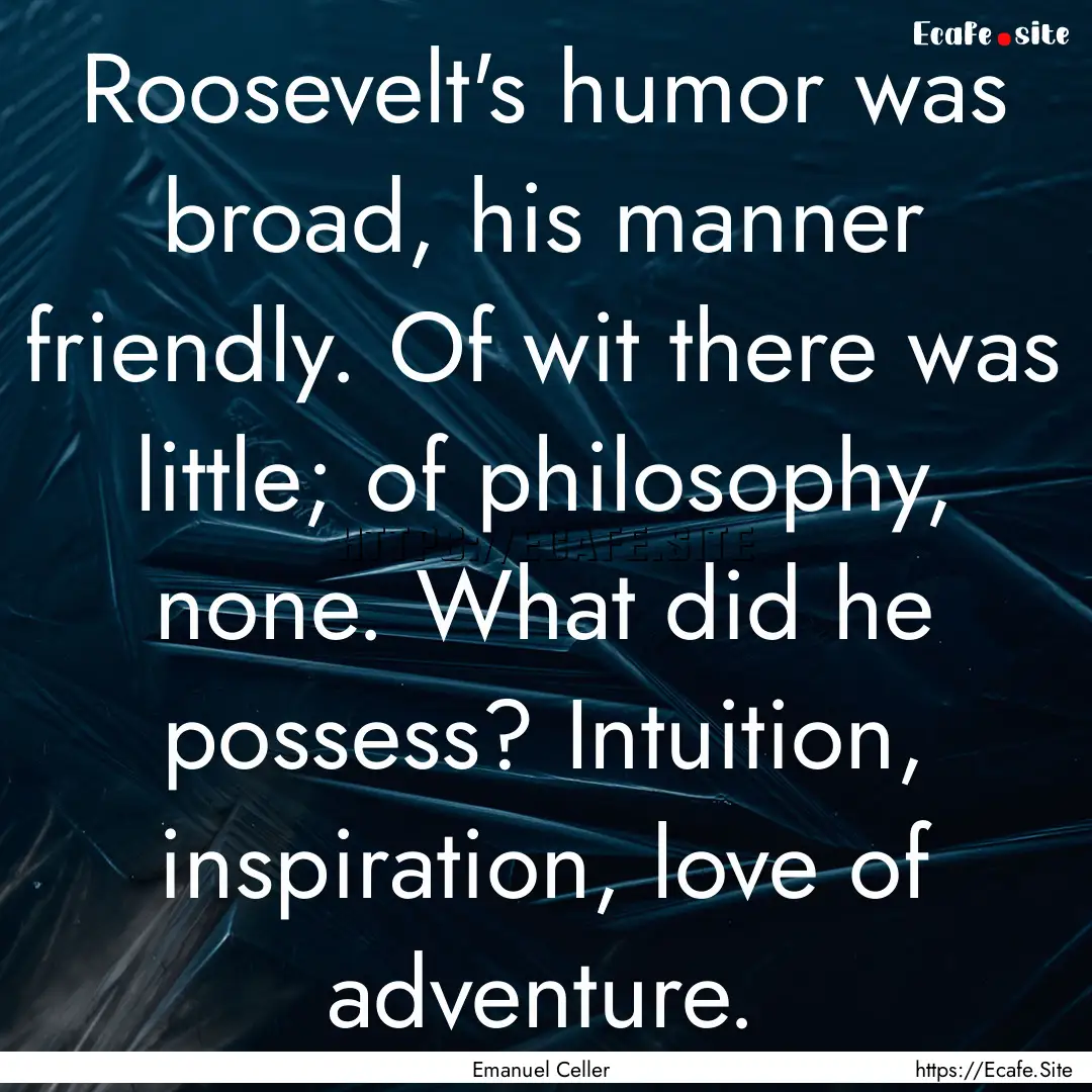 Roosevelt's humor was broad, his manner friendly..... : Quote by Emanuel Celler