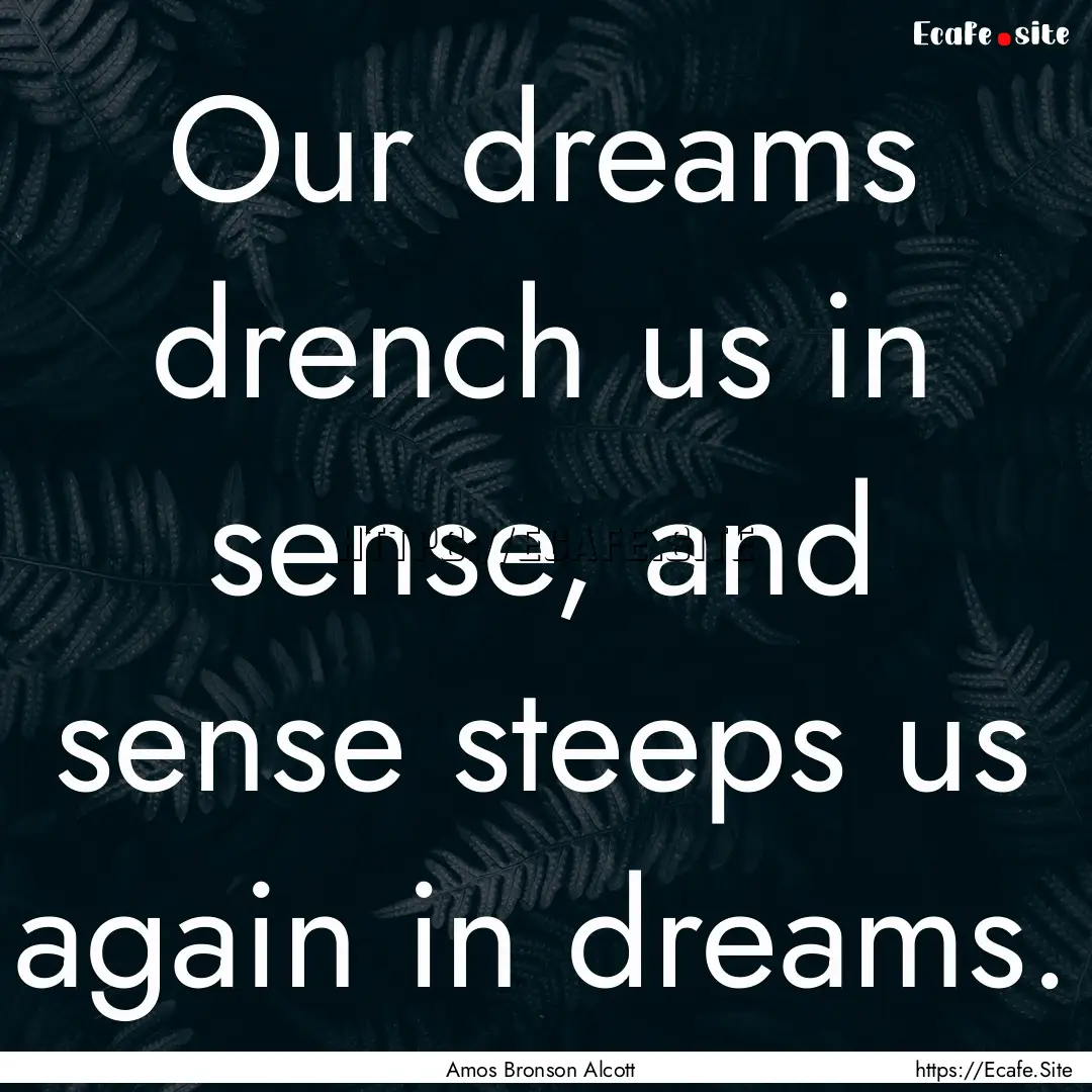 Our dreams drench us in sense, and sense.... : Quote by Amos Bronson Alcott