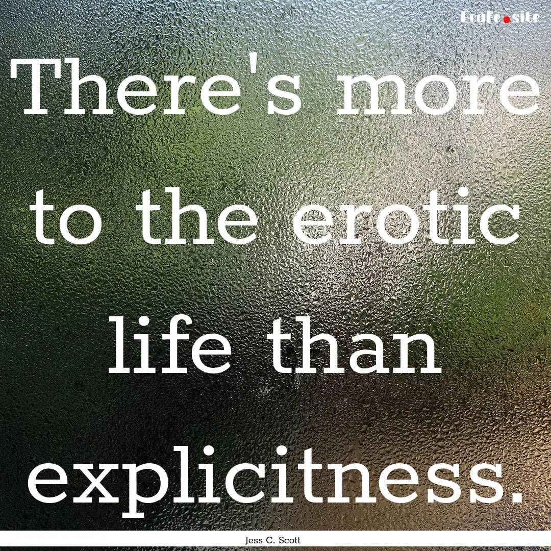 There's more to the erotic life than explicitness..... : Quote by Jess C. Scott