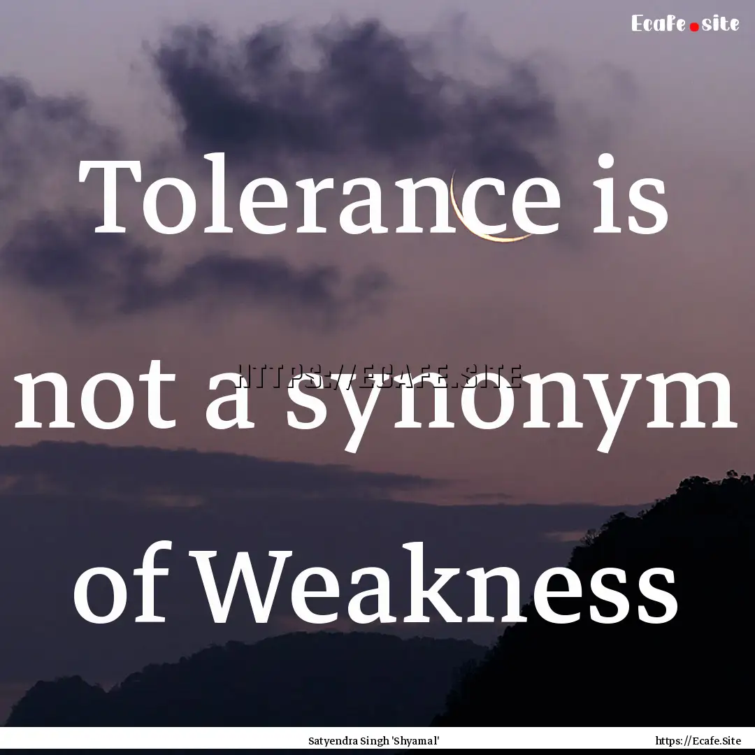 Tolerance is not a synonym of Weakness : Quote by Satyendra Singh 'Shyamal'