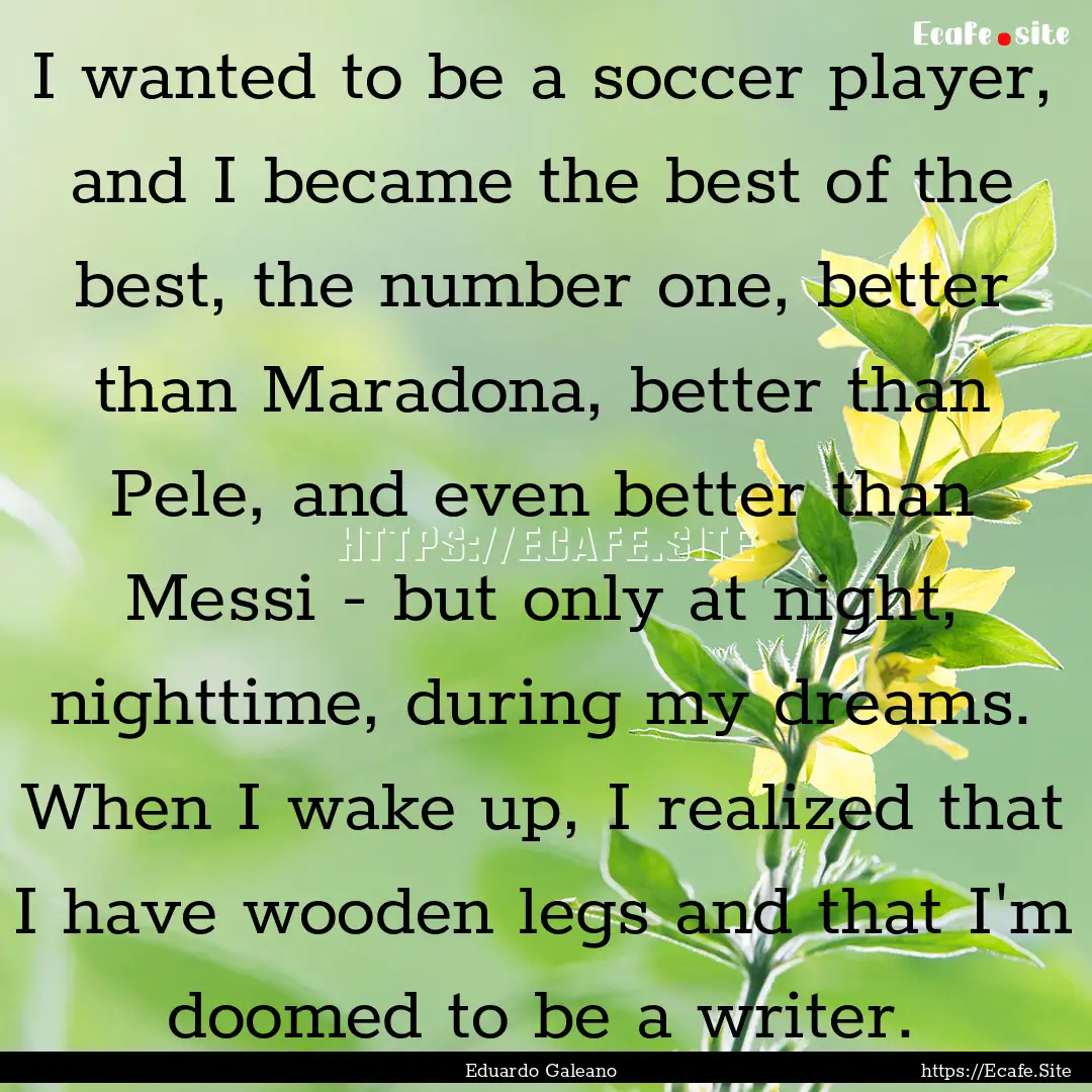 I wanted to be a soccer player, and I became.... : Quote by Eduardo Galeano