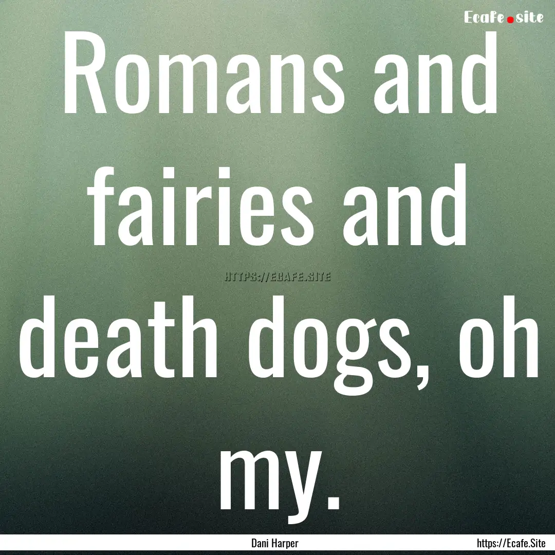 Romans and fairies and death dogs, oh my..... : Quote by Dani Harper