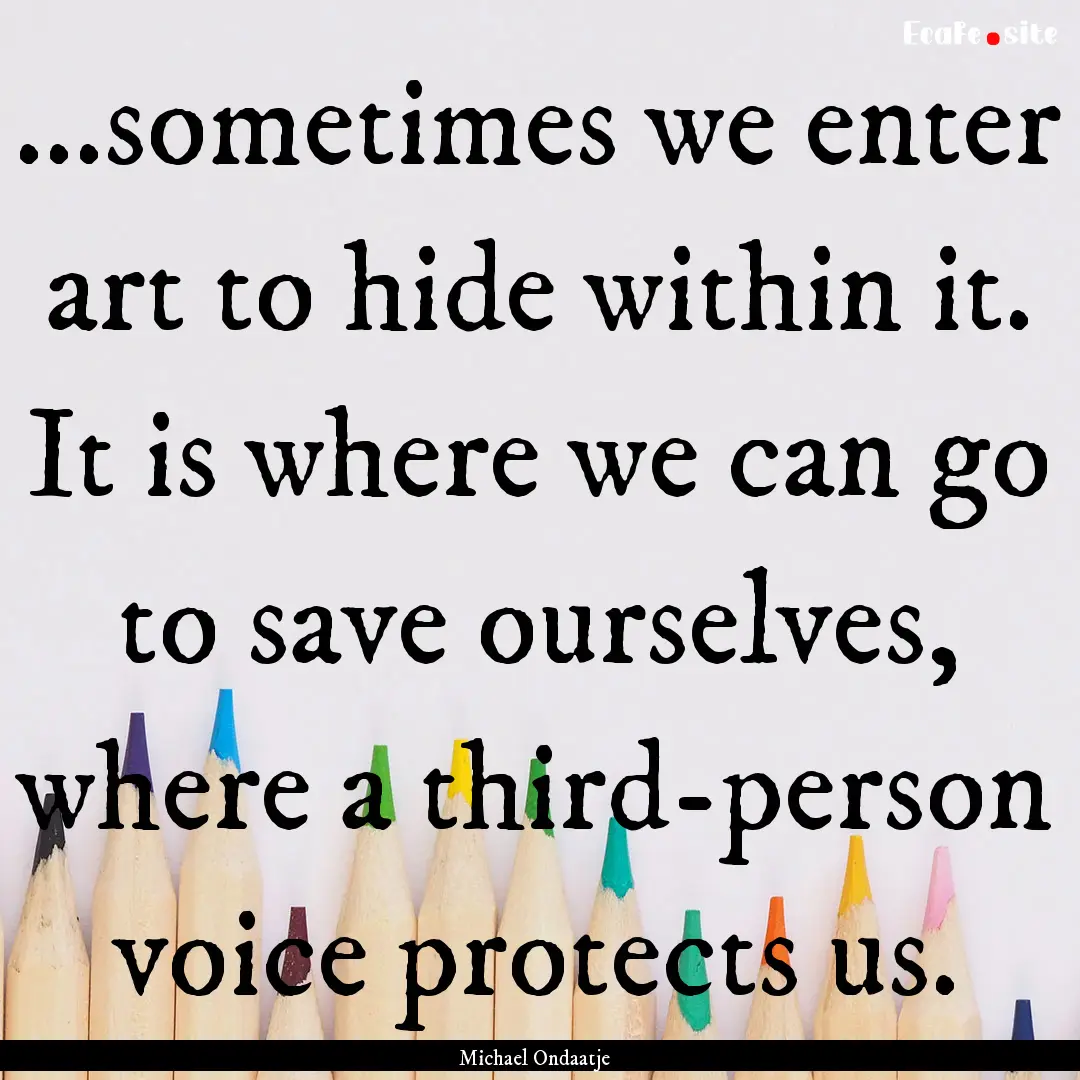 ...sometimes we enter art to hide within.... : Quote by Michael Ondaatje