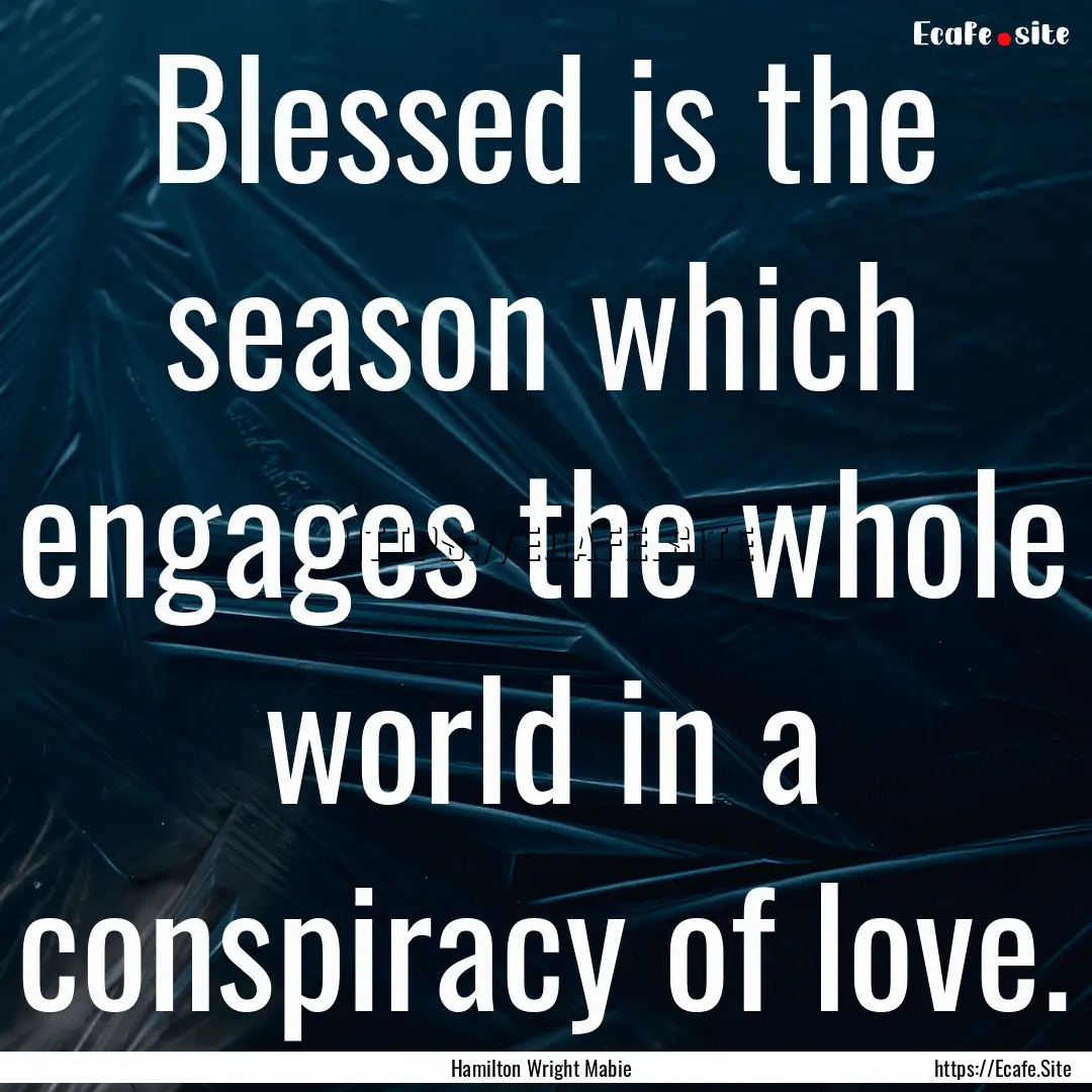 Blessed is the season which engages the whole.... : Quote by Hamilton Wright Mabie