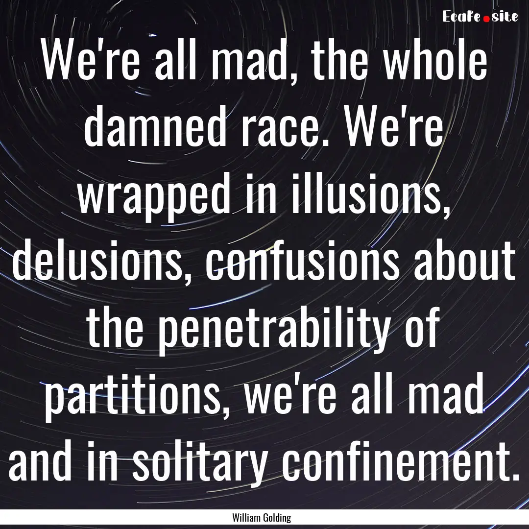 We're all mad, the whole damned race. We're.... : Quote by William Golding