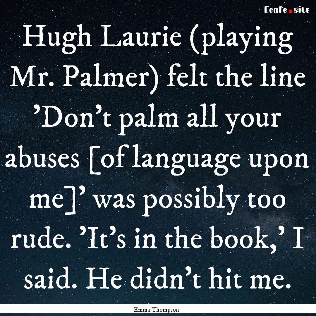 Hugh Laurie (playing Mr. Palmer) felt the.... : Quote by Emma Thompson