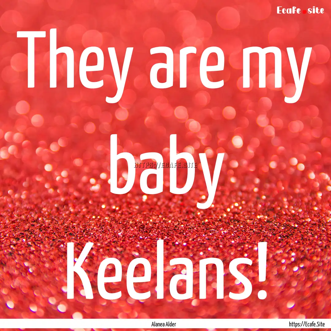 They are my baby Keelans! : Quote by Alanea Alder