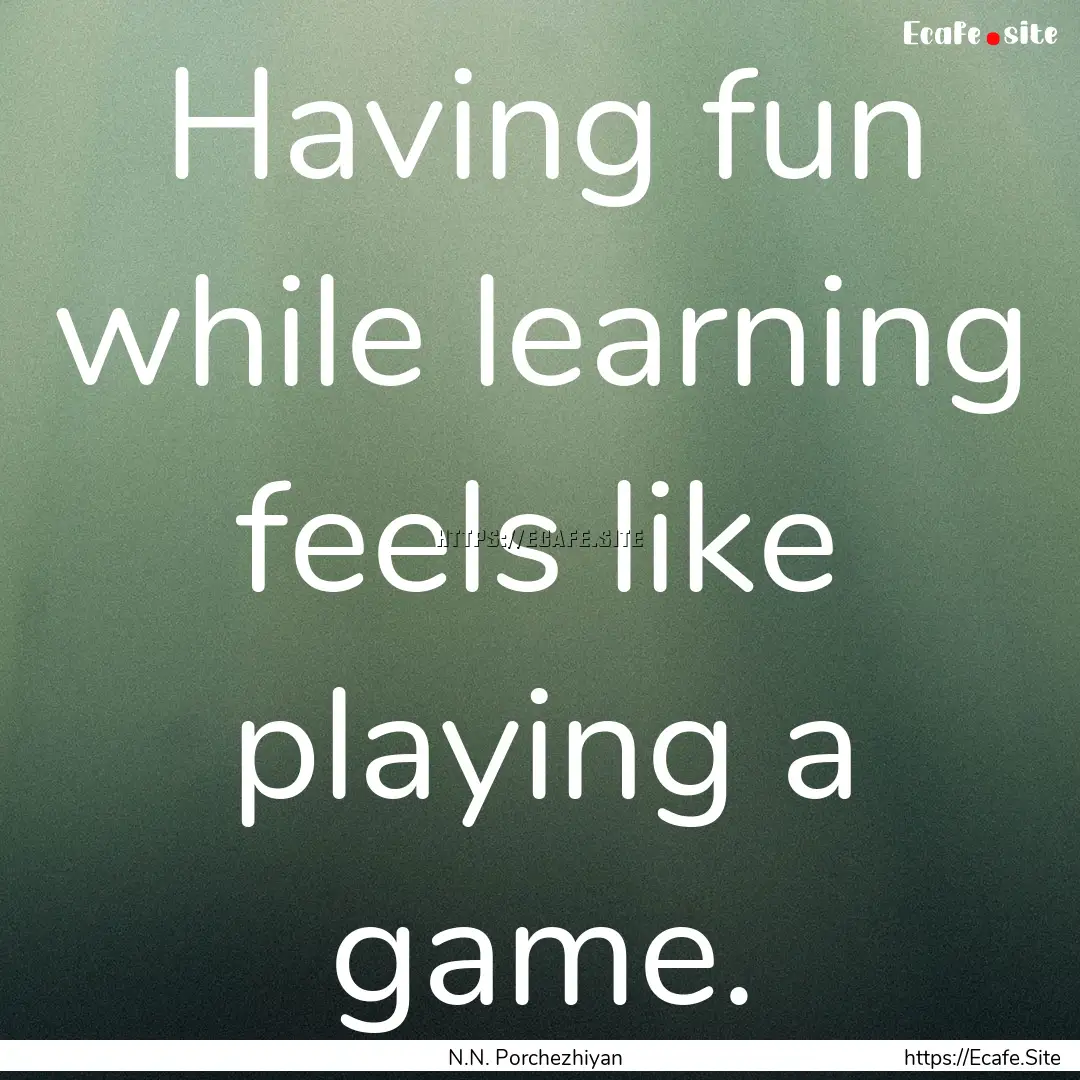 Having fun while learning feels like playing.... : Quote by N.N. Porchezhiyan