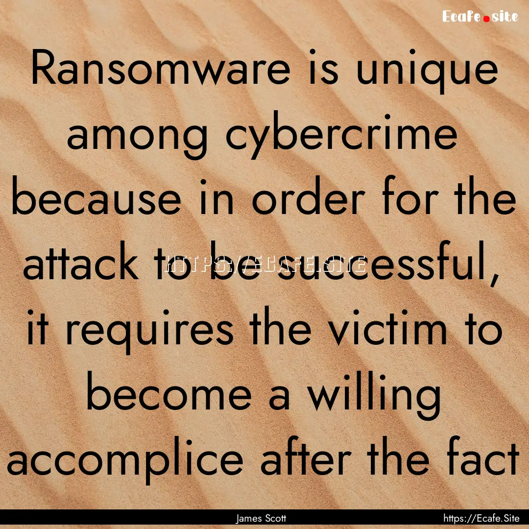 Ransomware is unique among cybercrime because.... : Quote by James Scott