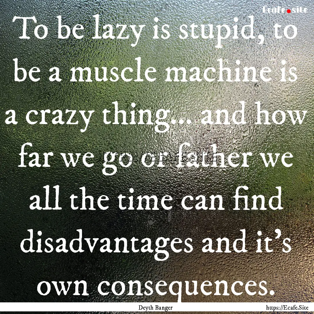 To be lazy is stupid, to be a muscle machine.... : Quote by Deyth Banger