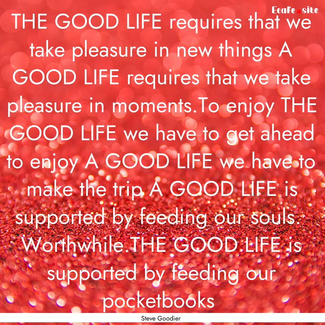 THE GOOD LIFE requires that we take pleasure.... : Quote by Steve Goodier