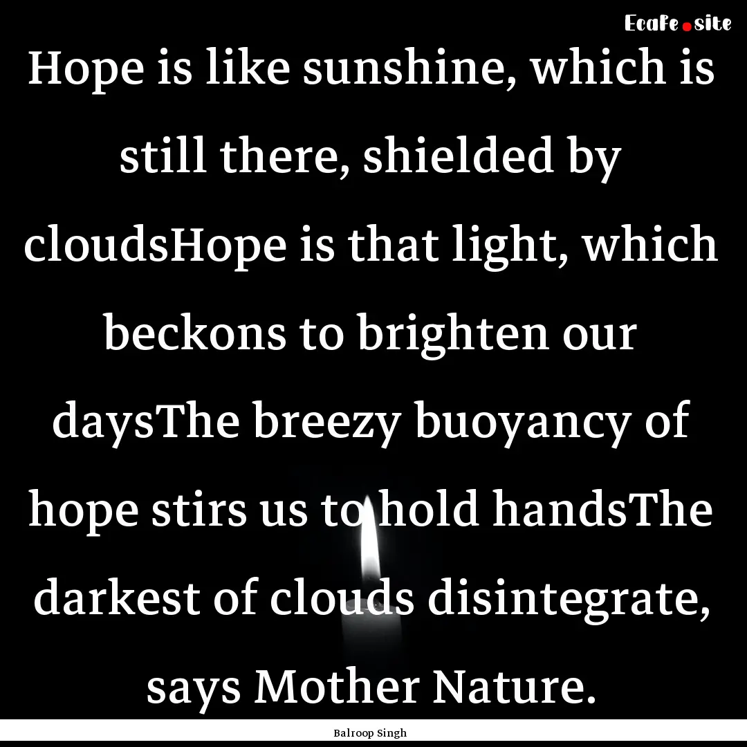 Hope is like sunshine, which is still there,.... : Quote by Balroop Singh