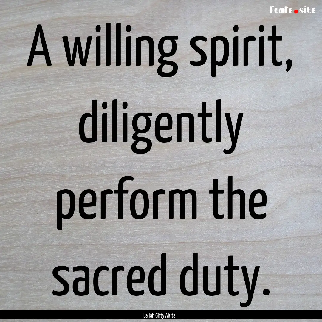 A willing spirit, diligently perform the.... : Quote by Lailah Gifty Akita