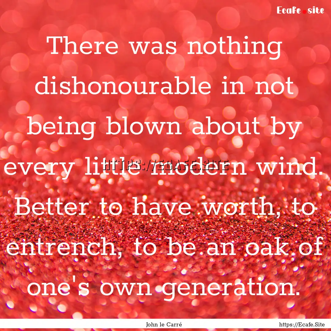 There was nothing dishonourable in not being.... : Quote by John le Carré