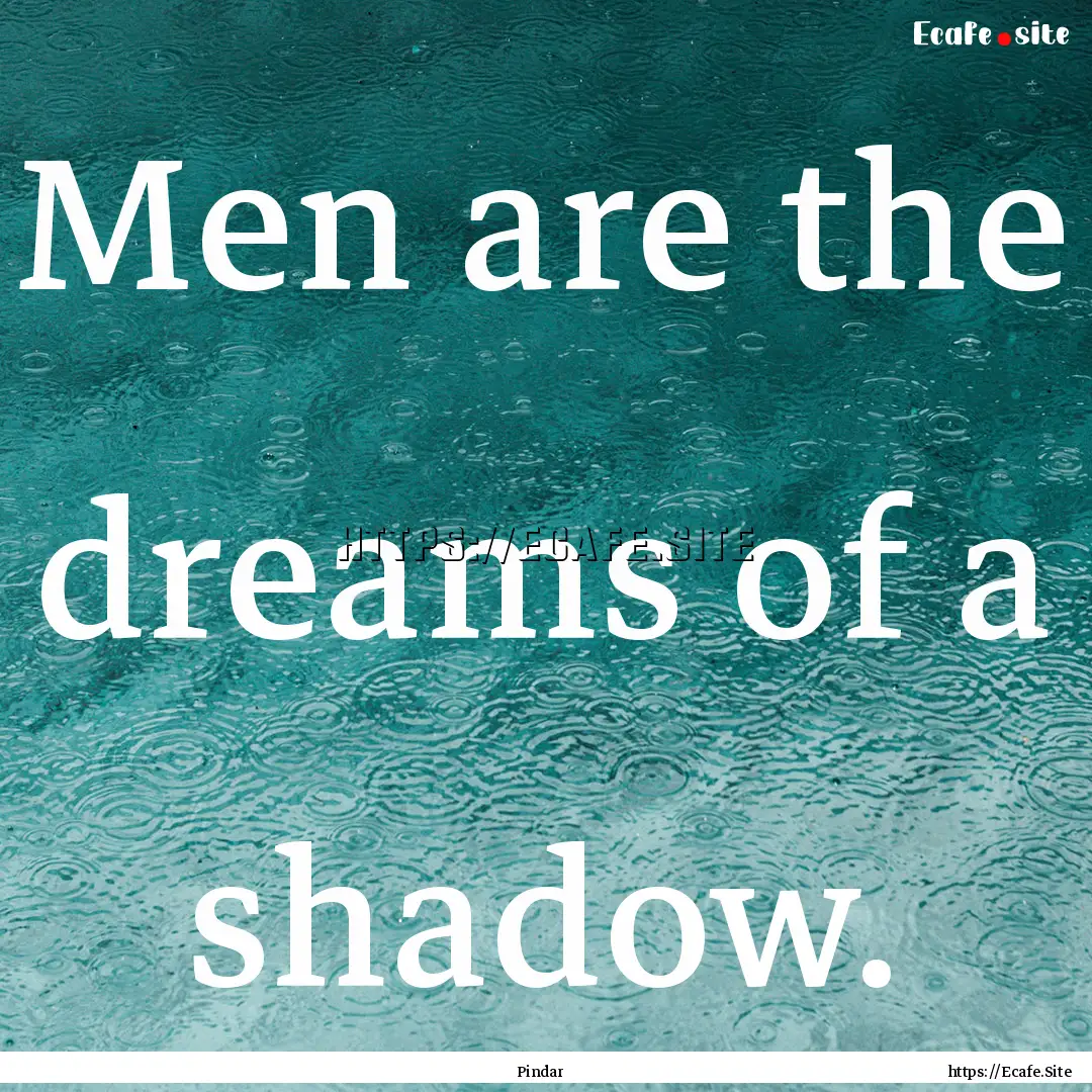 Men are the dreams of a shadow. : Quote by Pindar