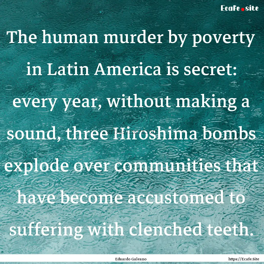 The human murder by poverty in Latin America.... : Quote by Eduardo Galeano