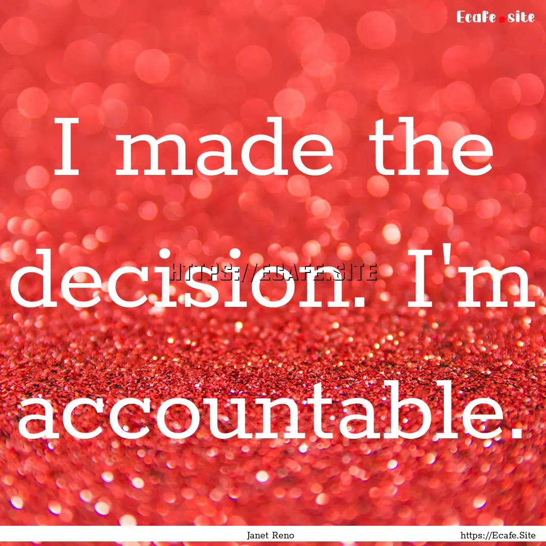 I made the decision. I'm accountable. : Quote by Janet Reno