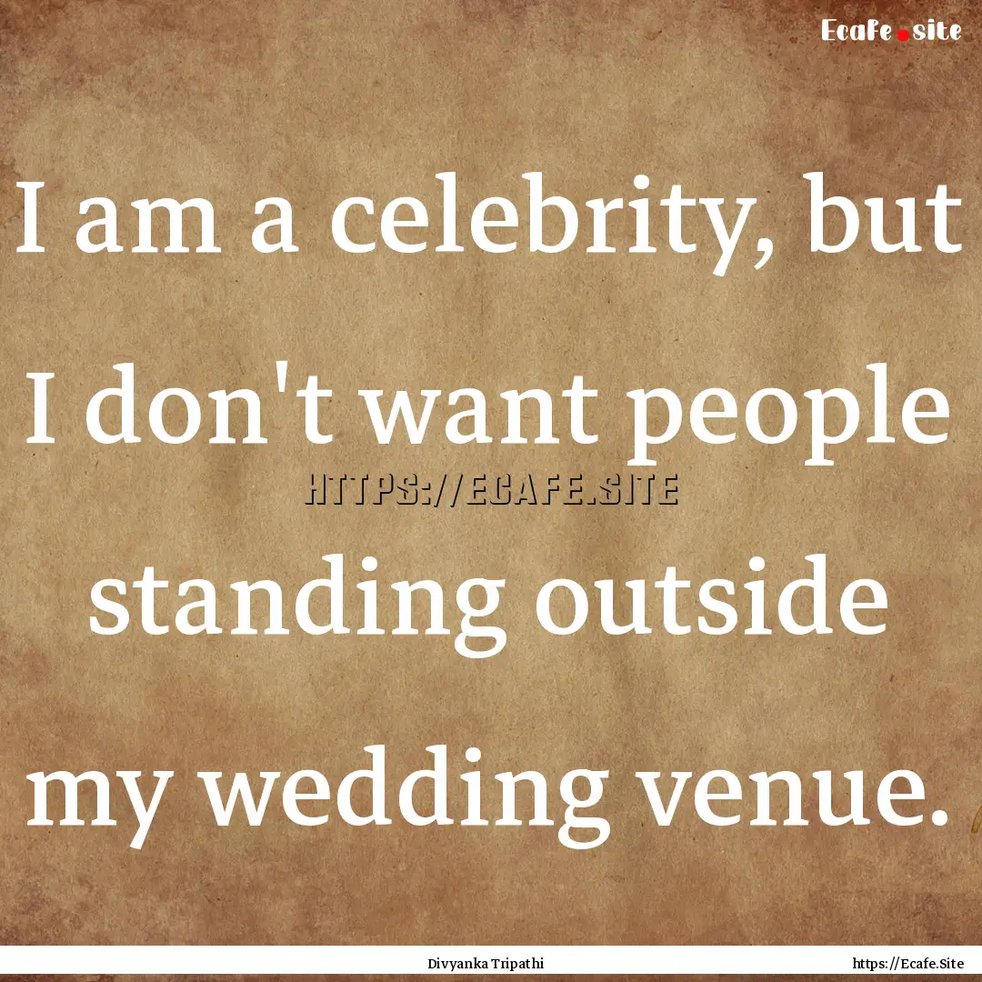 I am a celebrity, but I don't want people.... : Quote by Divyanka Tripathi