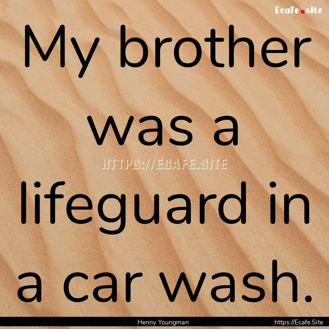 My brother was a lifeguard in a car wash..... : Quote by Henny Youngman